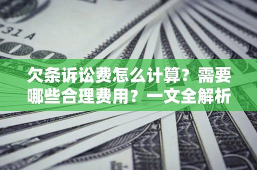 济南欠条诉讼费怎么计算？需要哪些合理费用？一文全解析
