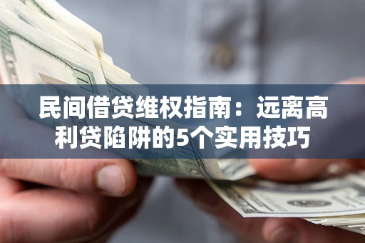 济南民间借贷维权指南：远离高利贷陷阱的5个实用技巧
