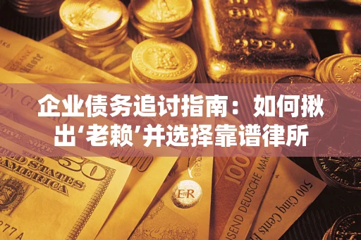 济南企业债务追讨指南：如何揪出‘老赖’并选择靠谱律所