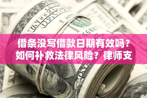 济南借条没写借款日期有效吗？如何补救法律风险？律师支招