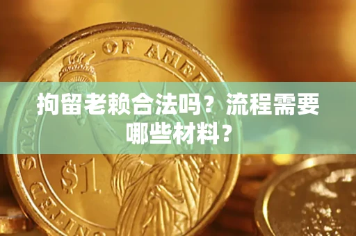 济南拘留老赖合法吗？流程需要哪些材料？