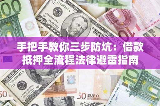 济南手把手教你三步防坑：借款抵押全流程法律避雷指南