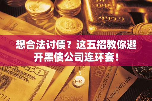 济南想合法讨债？这五招教你避开黑债公司连环套！