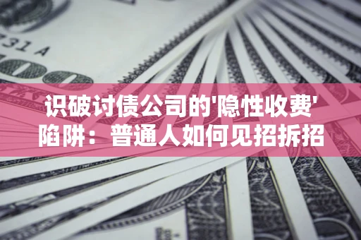 济南识破讨债公司的'隐性收费'陷阱：普通人如何见招拆招？