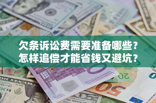 济南欠条诉讼费需要准备哪些？怎样追偿才能省钱又避坑？