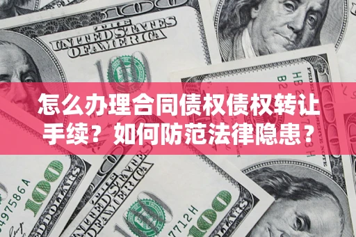 济南怎么办理合同债权债权转让手续？如何防范法律隐患？