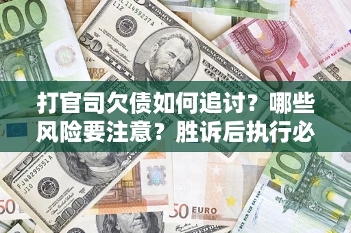 济南打官司欠债如何追讨？哪些风险要注意？胜诉后执行必看！