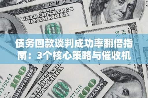济南债务回款谈判成功率翻倍指南：3个核心策略与催收机构避坑法则
