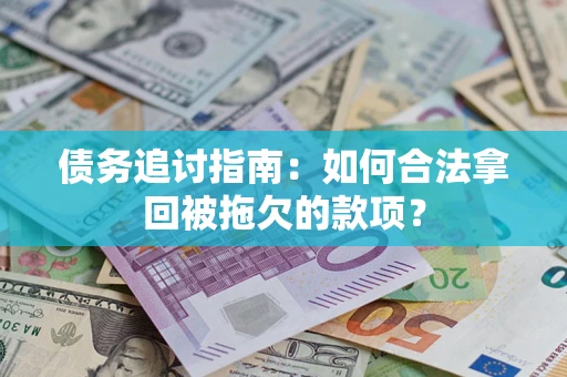 济南债务追讨指南：如何合法拿回被拖欠的款项？