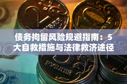 济南债务拘留风险规避指南：5大自救措施与法律救济途径