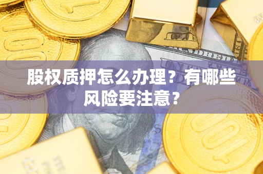 济南股权质押怎么办理？有哪些风险要注意？