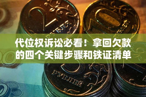 济南代位权诉讼必看!拿回欠款的四个关键步骤和铁证清单 济南代位权诉讼必看!拿回欠款的四个关键步骤和铁证清单