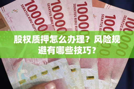 济南股权质押怎么办理？风险规避有哪些技巧？