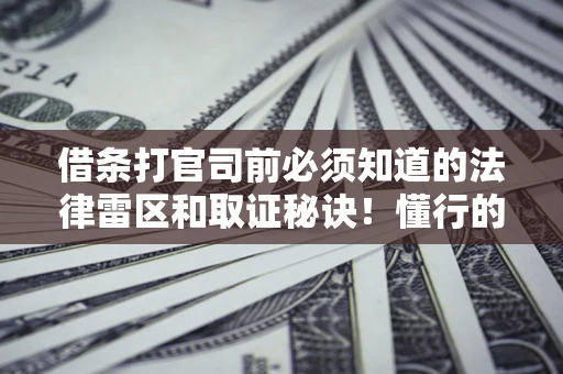 济南借条打官司前必须知道的法律雷区和取证秘诀！懂行的人已经留好这些证据