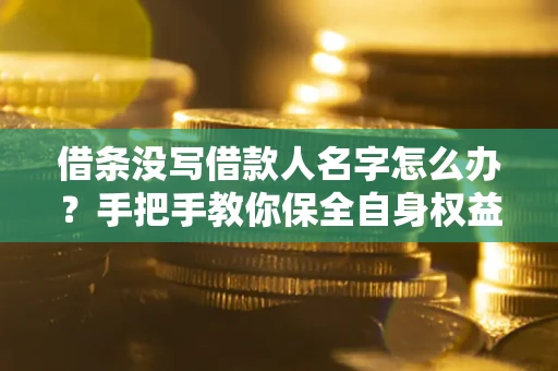 济南借条没写借款人名字怎么办？手把手教你保全自身权益
