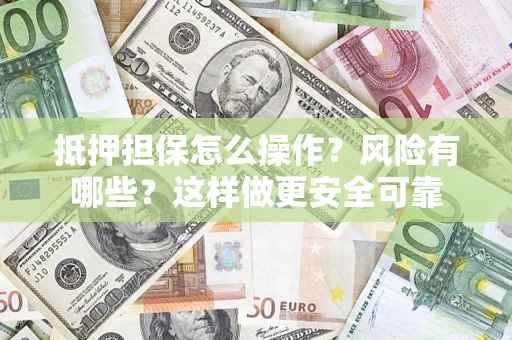 济南抵押担保怎么操作？风险有哪些？这样做更安全可靠