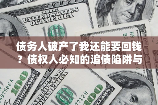济南债务人破产了我还能要回钱？债权人必知的追债陷阱与破局之道