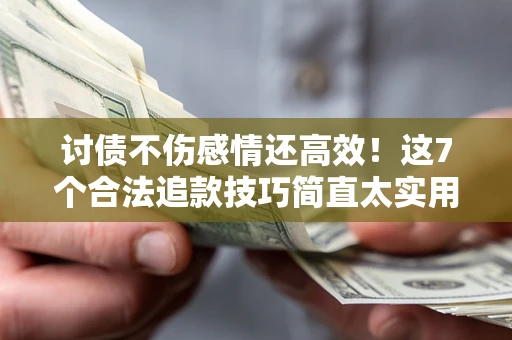 济南讨债不伤感情还高效！这7个合法追款技巧简直太实用