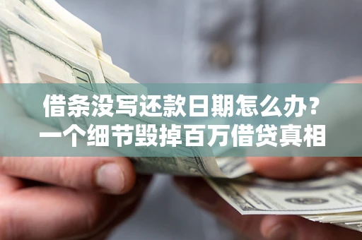 济南借条没写还款日期怎么办？一个细节毁掉百万借贷真相
