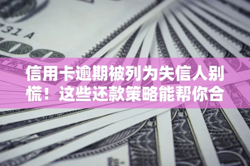 济南信用卡逾期被列为失信人别慌！这些还款策略能帮你合法止损