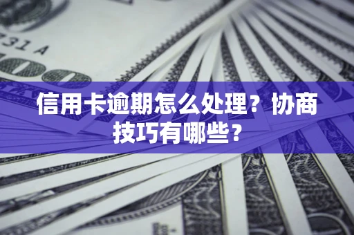 济南信用卡逾期怎么处理？协商技巧有哪些？