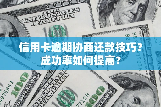 济南信用卡逾期协商还款技巧？成功率如何提高？