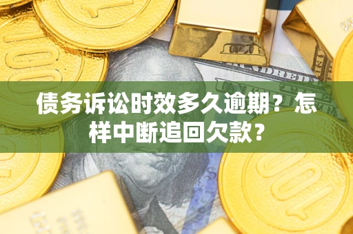 济南债务诉讼时效多久逾期？怎样中断追回欠款？