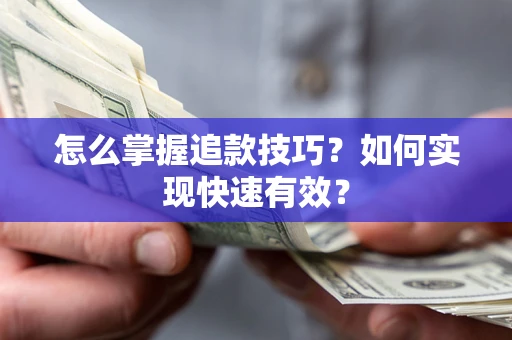 济南怎么掌握追款技巧？如何实现快速有效？