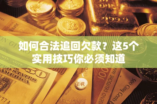 济南如何合法追回欠款？这5个实用技巧你必须知道