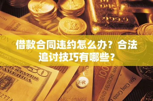 济南借款合同违约怎么办？合法追讨技巧有哪些？