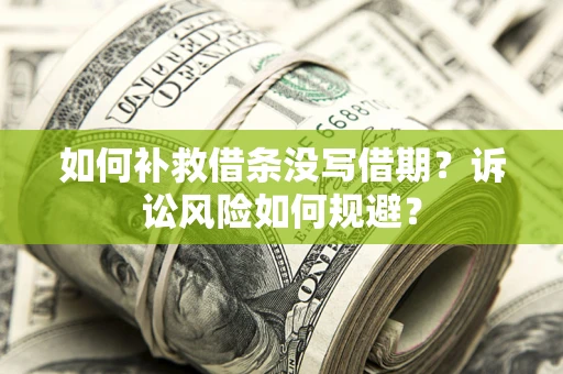 济南如何补救借条没写借期？诉讼风险如何规避？