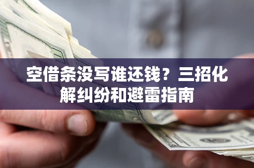 济南空借条没写谁还钱？三招化解纠纷和避雷指南
