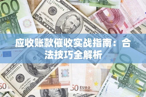 济南应收账款催收实战指南：合法技巧全解析