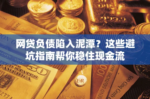 济南网贷负债陷入泥潭？这些避坑指南帮你稳住现金流