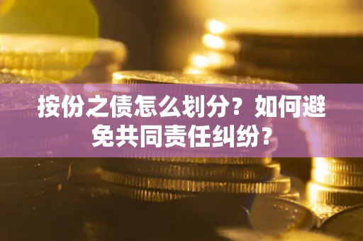 济南按份之债怎么划分？如何避免共同责任纠纷？
