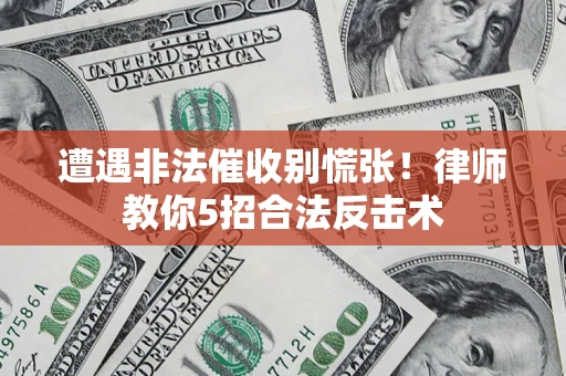 济南遭遇非法催收别慌张！律师教你5招合法反击术