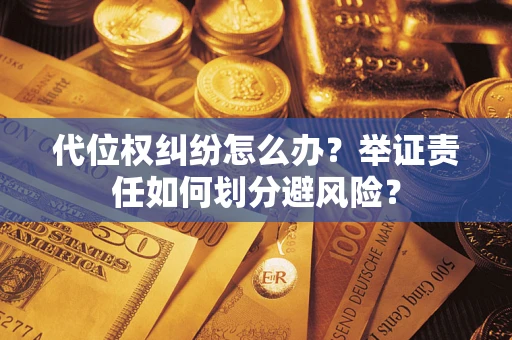 济南代位权纠纷怎么办？举证责任如何划分避风险？