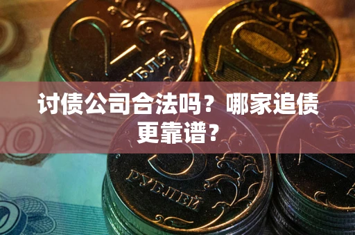 济南讨债公司合法吗？哪家追债更靠谱？