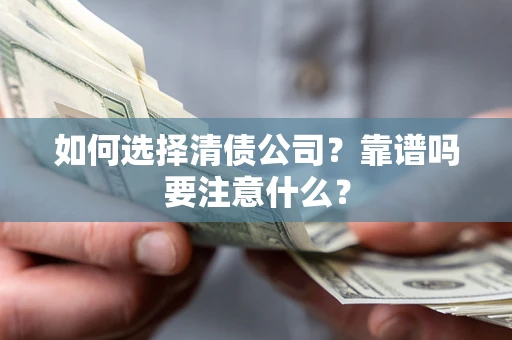 济南如何选择清债公司？靠谱吗要注意什么？