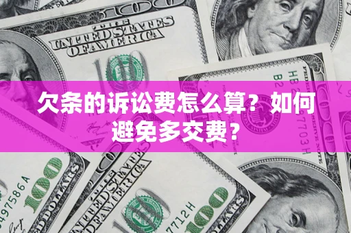 济南欠条的诉讼费怎么算？如何避免多交费？