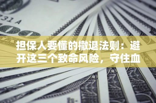 济南担保人要懂的撤退法则：避开这三个致命风险，守住血汗钱