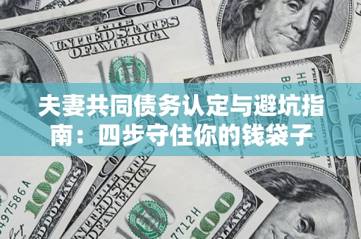 济南夫妻共同债务认定与避坑指南：四步守住你的钱袋子