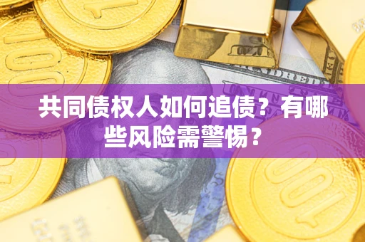 济南共同债权人如何追债？有哪些风险需警惕？
