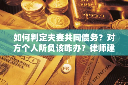 济南如何判定夫妻共同债务？对方个人所负该咋办？律师建议