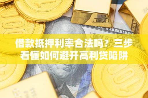 济南借款抵押利率合法吗？三步看懂如何避开高利贷陷阱