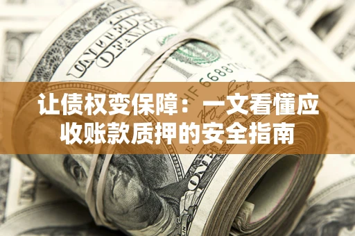 济南让债权变保障：一文看懂应收账款质押的安全指南