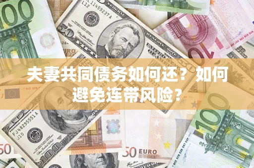 济南夫妻共同债务如何还？如何避免连带风险？