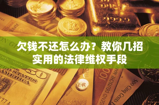 济南欠钱不还怎么办？教你几招实用的法律维权手段