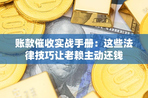 济南账款催收实战手册：这些法律技巧让老赖主动还钱