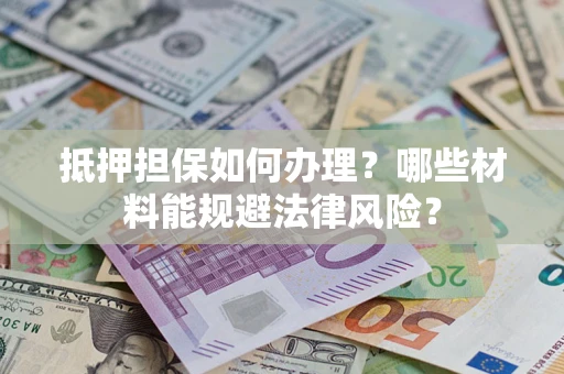 济南抵押担保如何办理？哪些材料能规避法律风险？